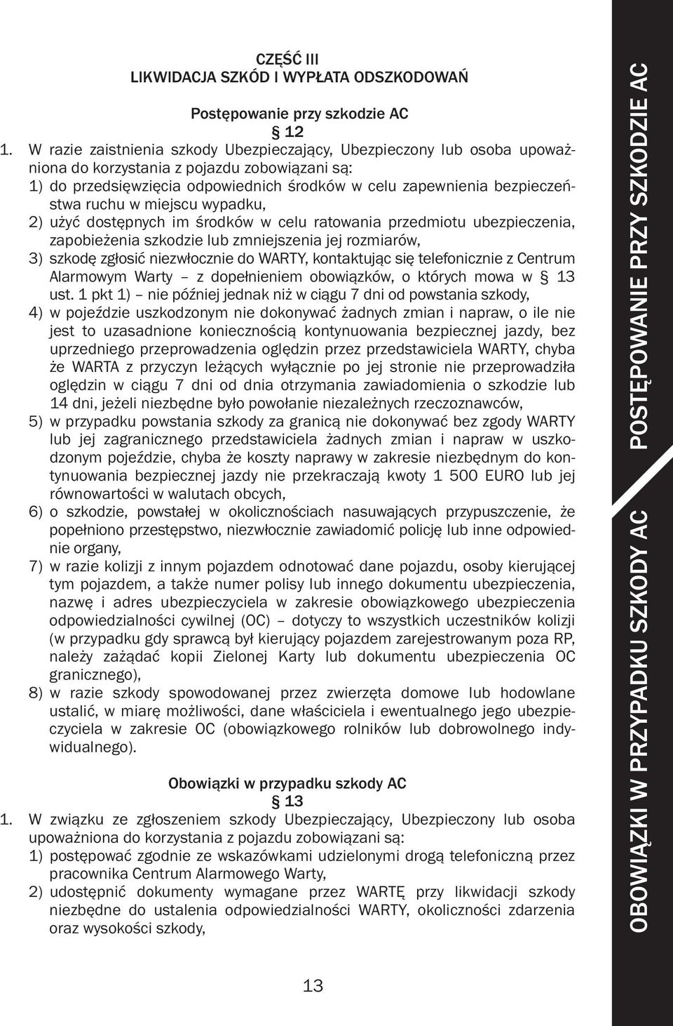 ruchu w miejscu wypadku, 2) użyć dostępnych im środków w celu ratowania przedmiotu ubezpieczenia, zapobieżenia szkodzie lub zmniejszenia jej rozmiarów, 3) szkodę zgłosić niezwłocznie do WARTY,