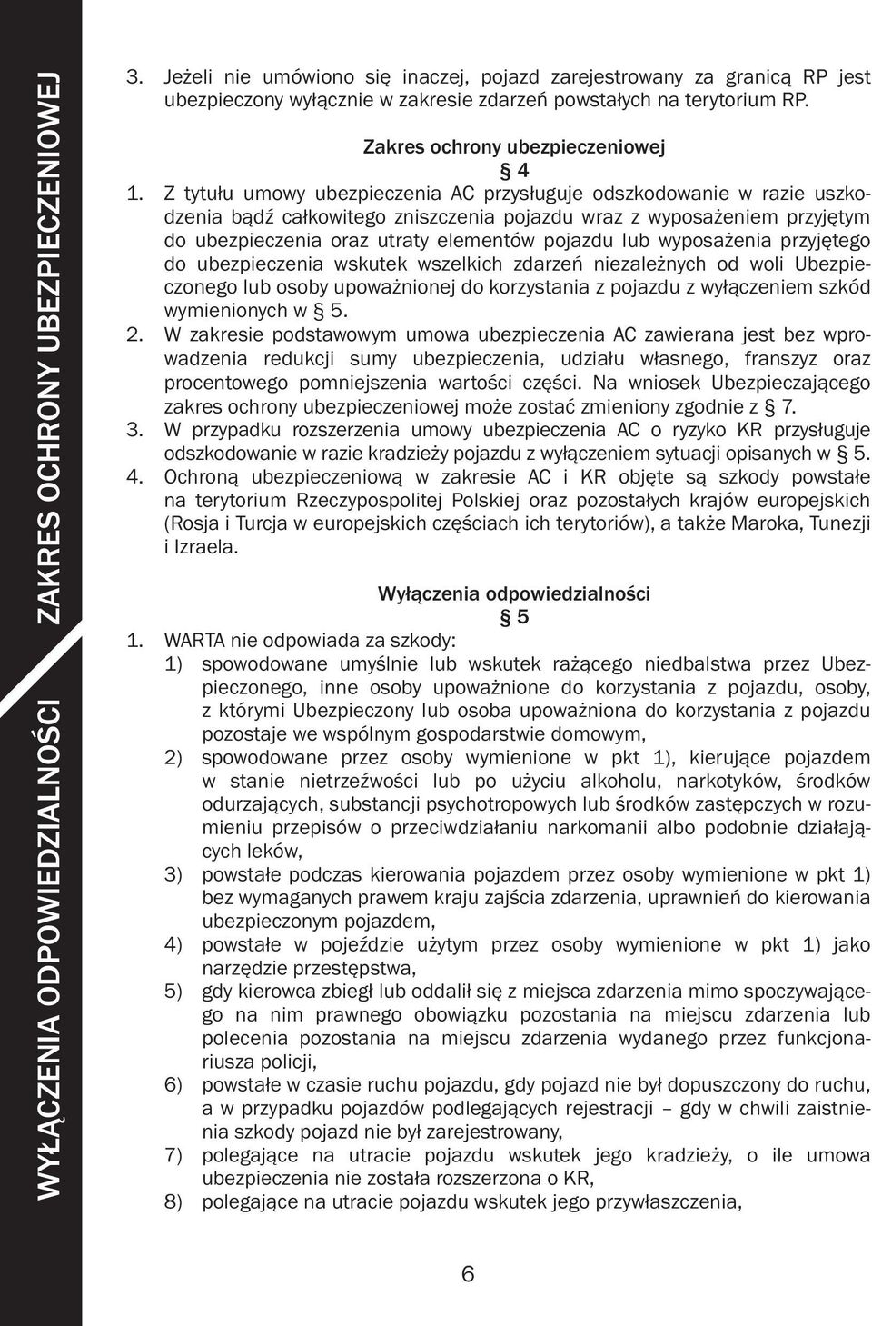 Z tytułu umowy ubezpieczenia AC przysługuje odszkodowanie w razie uszkodzenia bądź całkowitego zniszczenia pojazdu wraz z wyposażeniem przyjętym do ubezpieczenia oraz utraty elementów pojazdu lub