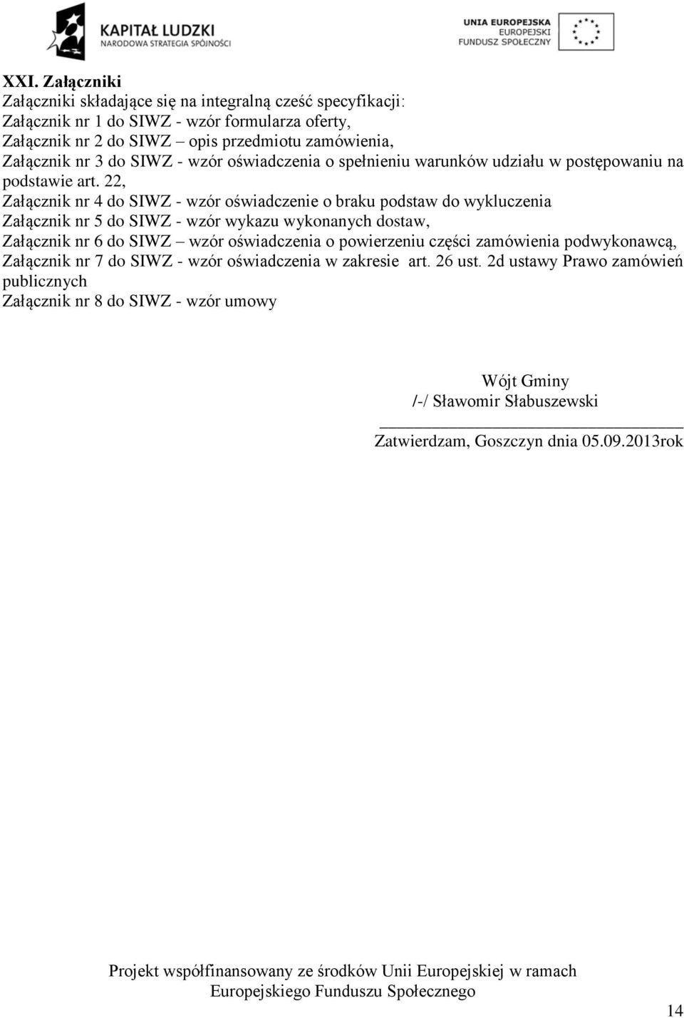 , Załącznik nr 4 do SIWZ - wzór oświadczenie o braku podstaw do wykluczenia Załącznik nr 5 do SIWZ - wzór wykazu wykonanych dostaw, Załącznik nr 6 do SIWZ wzór oświadczenia o