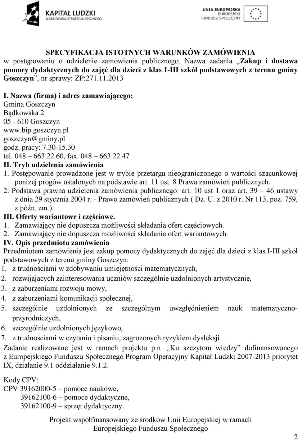 Nazwa (firma) i adres zamawiającego: Gmina Goszczyn Bądkowska 05-60 Goszczyn www.bip.goszczyn.pl goszczyn@gminy.pl godz. pracy: 7.0-5.0 tel. 048 66 60, fax. 048 66 47 II. Tryb udzielenia zamówienia.