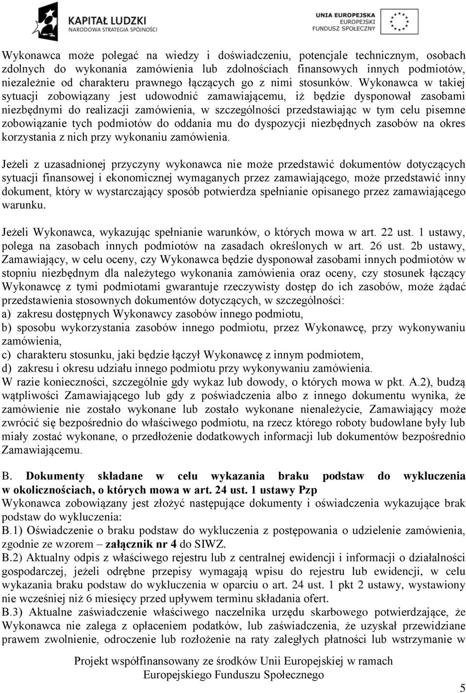 Wykonawca w takiej sytuacji zobowiązany jest udowodnić zamawiającemu, iż będzie dysponował zasobami niezbędnymi do realizacji zamówienia, w szczególności przedstawiając w tym celu pisemne