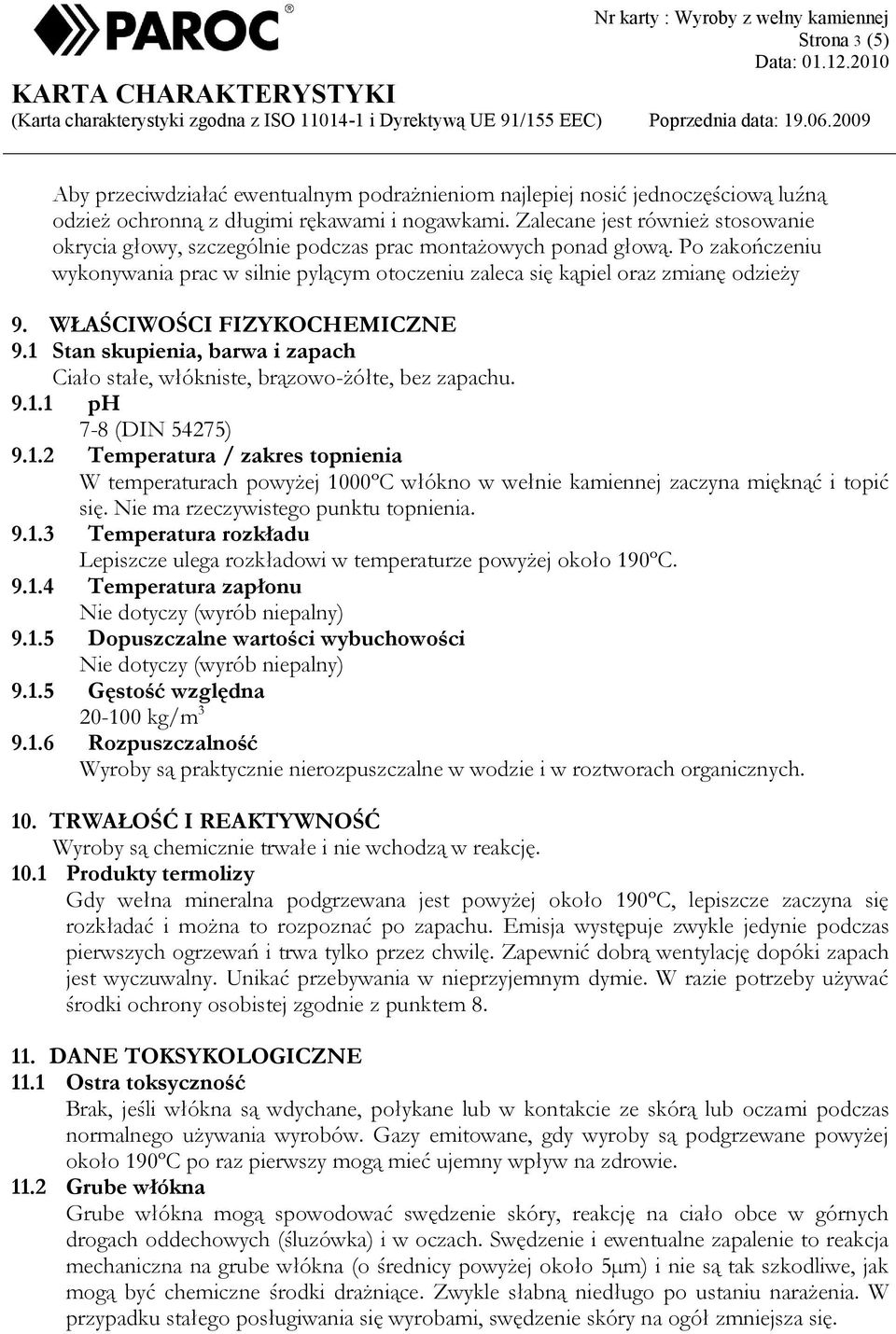 WŁAŚCIWOŚCI FIZYKOCHEMICZNE 9.1 Stan skupienia, barwa i zapach Ciało stałe, włókniste, brązowo-żółte, bez zapachu. 9.1.1 ph 7-8 (DIN 54275) 9.1.2 Temperatura / zakres topnienia W temperaturach powyżej 1000ºC włókno w wełnie kamiennej zaczyna mięknąć i topić się.