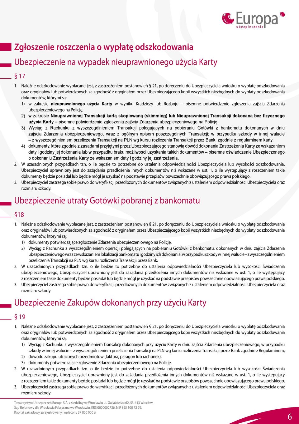 przez Ubezpieczającego kopii wszystkich niezbędnych do wypłaty odszkodowania dokumentów, którymi są: 1) w zakresie nieuprawnionego użycia Karty w wyniku Kradzieży lub Rozboju pisemne potwierdzenie