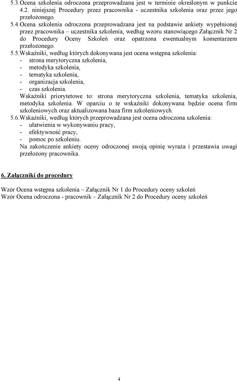 Ocena szkolenia odroczona przeprowadzana jest na podstawie ankiety wypełnionej przez pracownika uczestnika szkolenia, według wzoru stanowiącego Załącznik Nr 2 do Procedury Oceny Szkoleń oraz