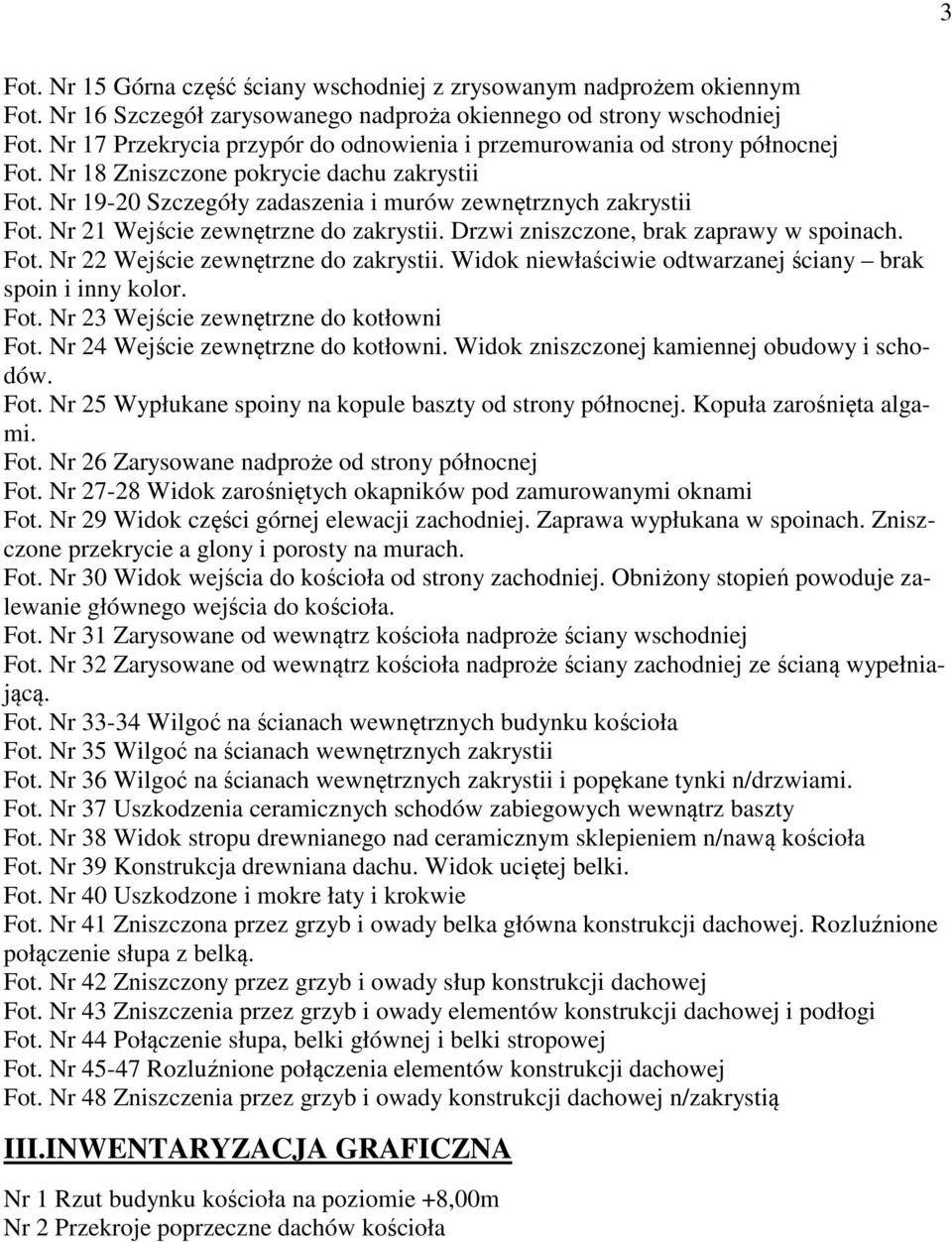 Nr 21 Wejście zewnętrzne do zakrystii. Drzwi zniszczone, brak zaprawy w spoinach. Fot. Nr 22 Wejście zewnętrzne do zakrystii. Widok niewłaściwie odtwarzanej ściany brak spoin i inny kolor. Fot. Nr 23 Wejście zewnętrzne do kotłowni Fot.