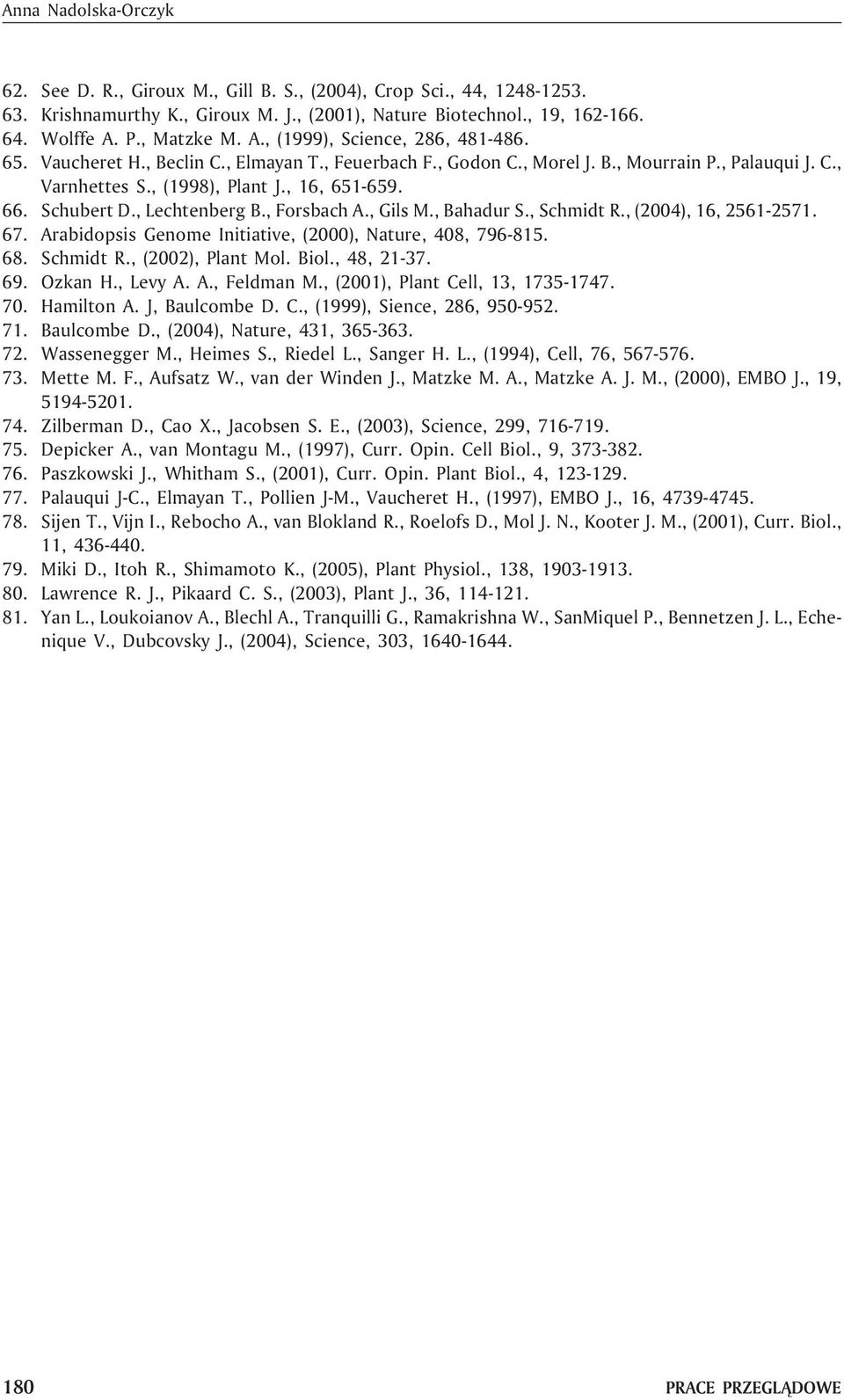, 16, 651-659. 66. Schubert D., Lechtenberg B., Forsbach A., Gils M., Bahadur S., Schmidt R., (2004), 16, 2561-2571. 67. Arabidopsis Genome Initiative, (2000), Nature, 408, 796-815. 68. Schmidt R., (2002), Plant Mol.