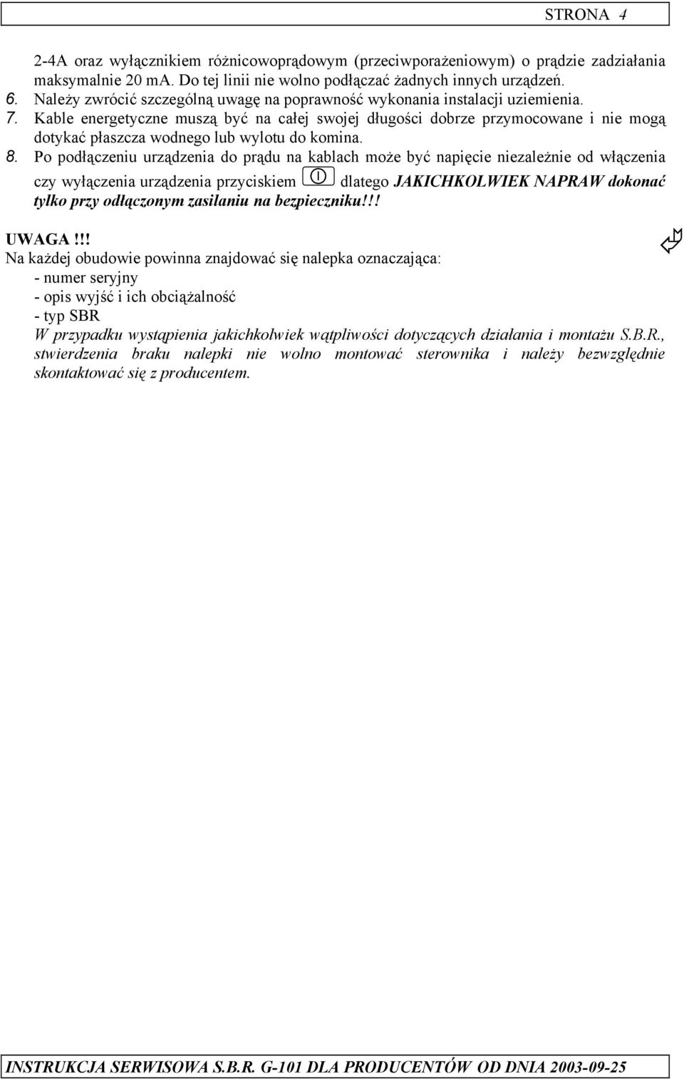 Kable energetyczne muszą być na całej swojej długości dobrze przymocowane i nie mogą dotykać płaszcza wodnego lub wylotu do komina. 8.