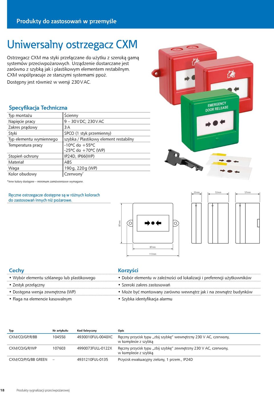 9 30 V DC; 230 V AC Zakres prądowy 3 A Styki SPCO (1 styk przemienny) Typ elementu wymiennego szybka / Plastikowy element restabilny 10ºC do +55ºC 25ºC do +70ºC (WP) IP24D, IP66(WP) Materiał ABS 190