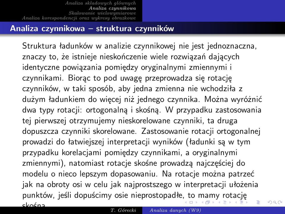 Można wyróżnić dwa typy rotacji: ortogonalną i skośną. W przypadku zastosowania tej pierwszej otrzymujemy nieskorelowane czynniki, ta druga dopuszcza czynniki skorelowane.