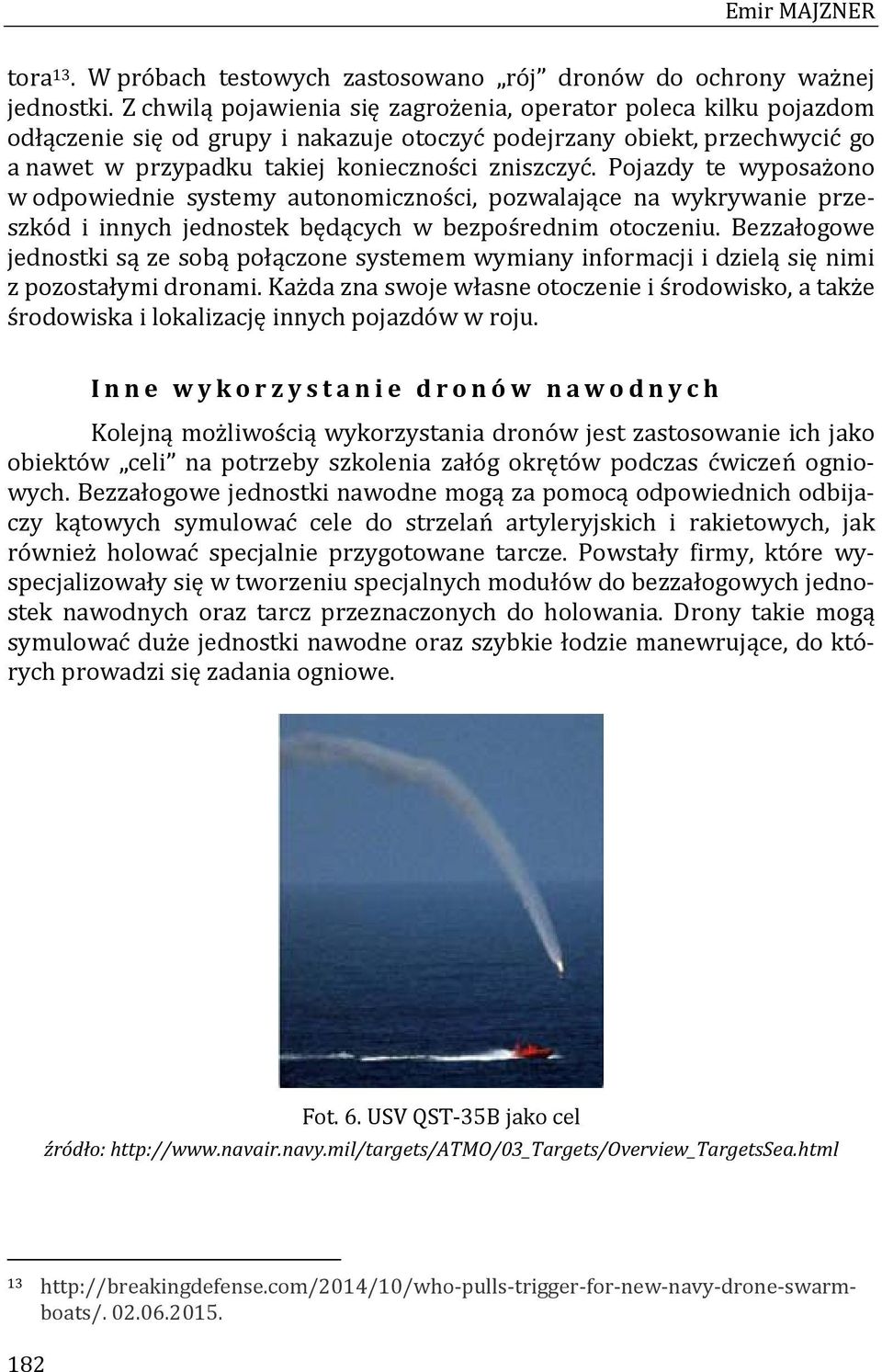 Pojazdy te wyposażono w odpowiednie systemy autonomiczności, pozwalające na wykrywanie przeszkód i innych jednostek będących w bezpośrednim otoczeniu.