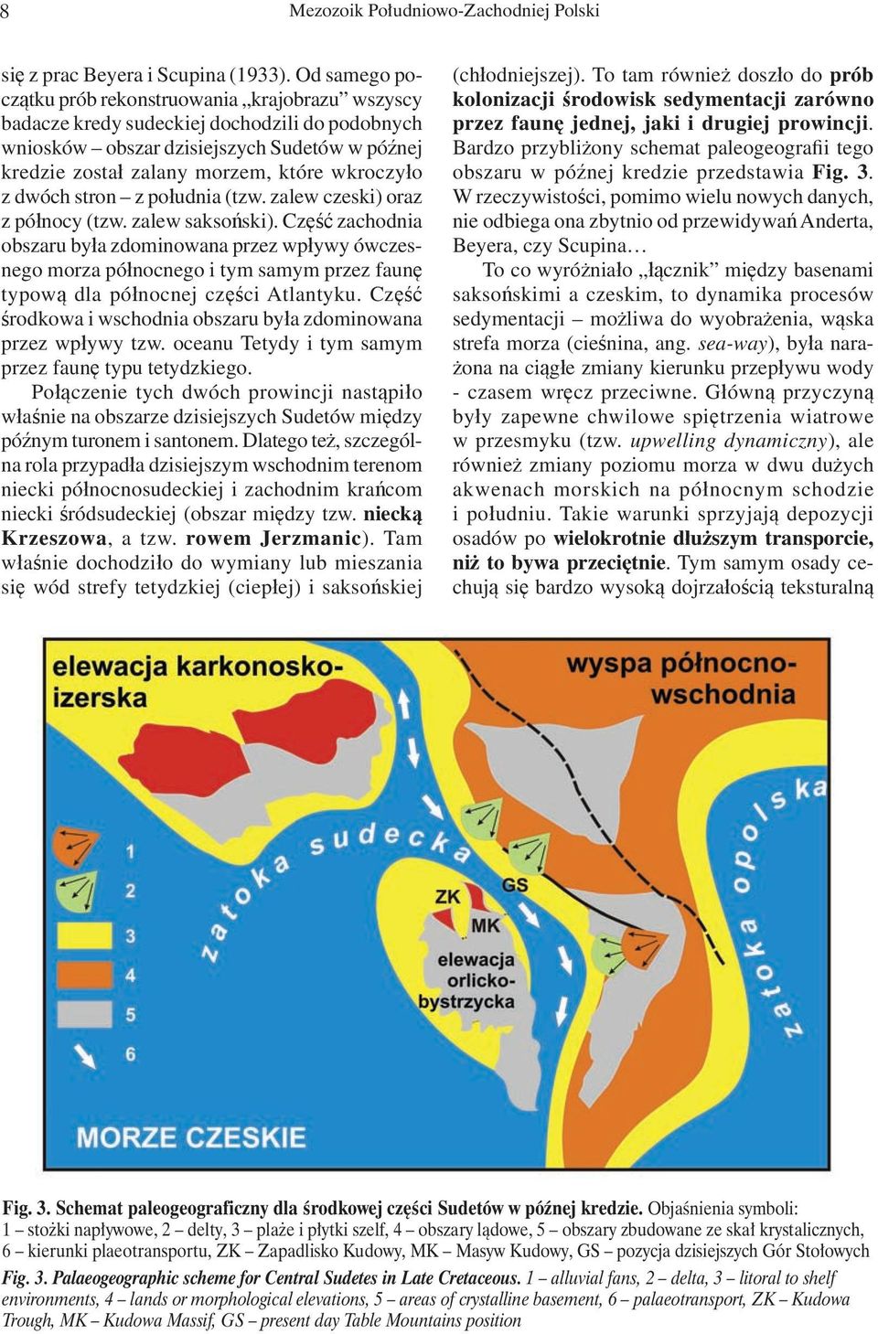 z dwóch stron z południa (tzw. zalew czeski) oraz z północy (tzw. zalew saksoński).