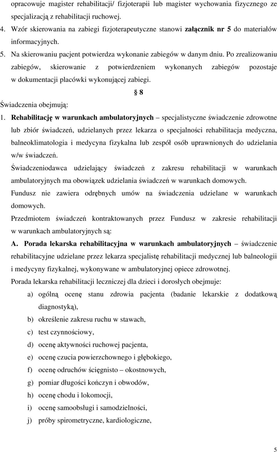 Po zrealizowaniu zabiegów, skierowanie z potwierdzeniem wykonanych zabiegów pozostaje w dokumentacji placówki wykonującej zabiegi. 8 Świadczenia obejmują: 1.