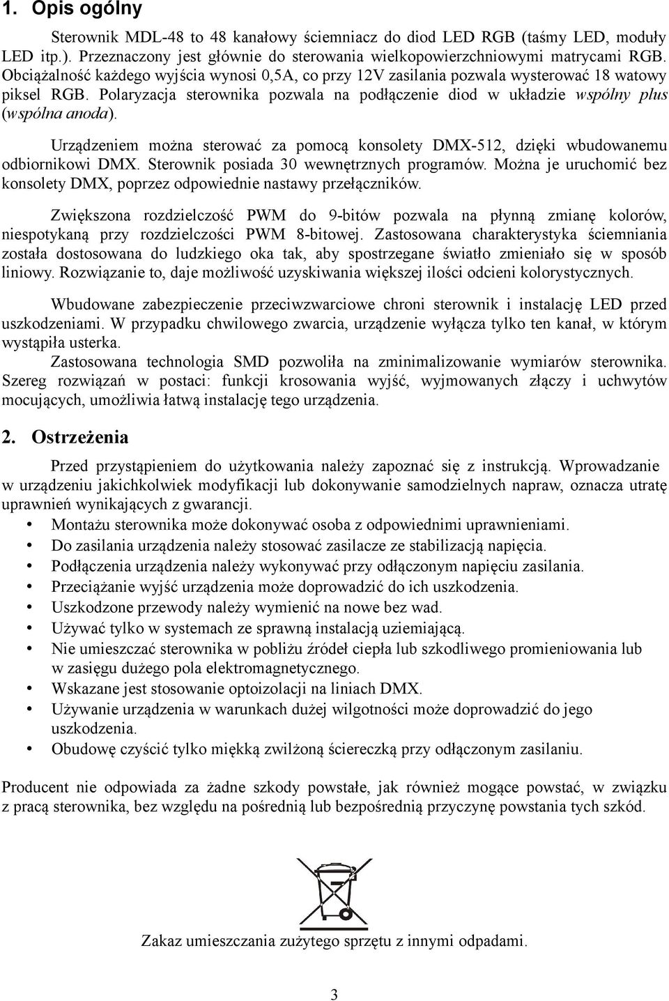 Urządzeniem można sterować za pomocą konsolety DMX-, dzięki wbudowanemu odbiornikowi DMX. Sterownik posiada wewnętrznych programów.