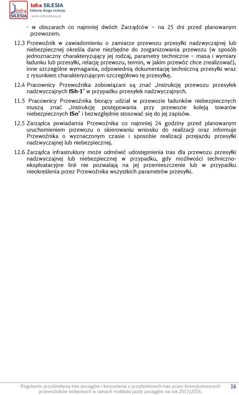 parametry techniczne masa i wymiary ładunku lub przesyłki, relację przewozu, termin, w jakim przewóz chce zrealizować), inne szczególne wymagania, odpowiednią dokumentację techniczną przesyłki wraz z