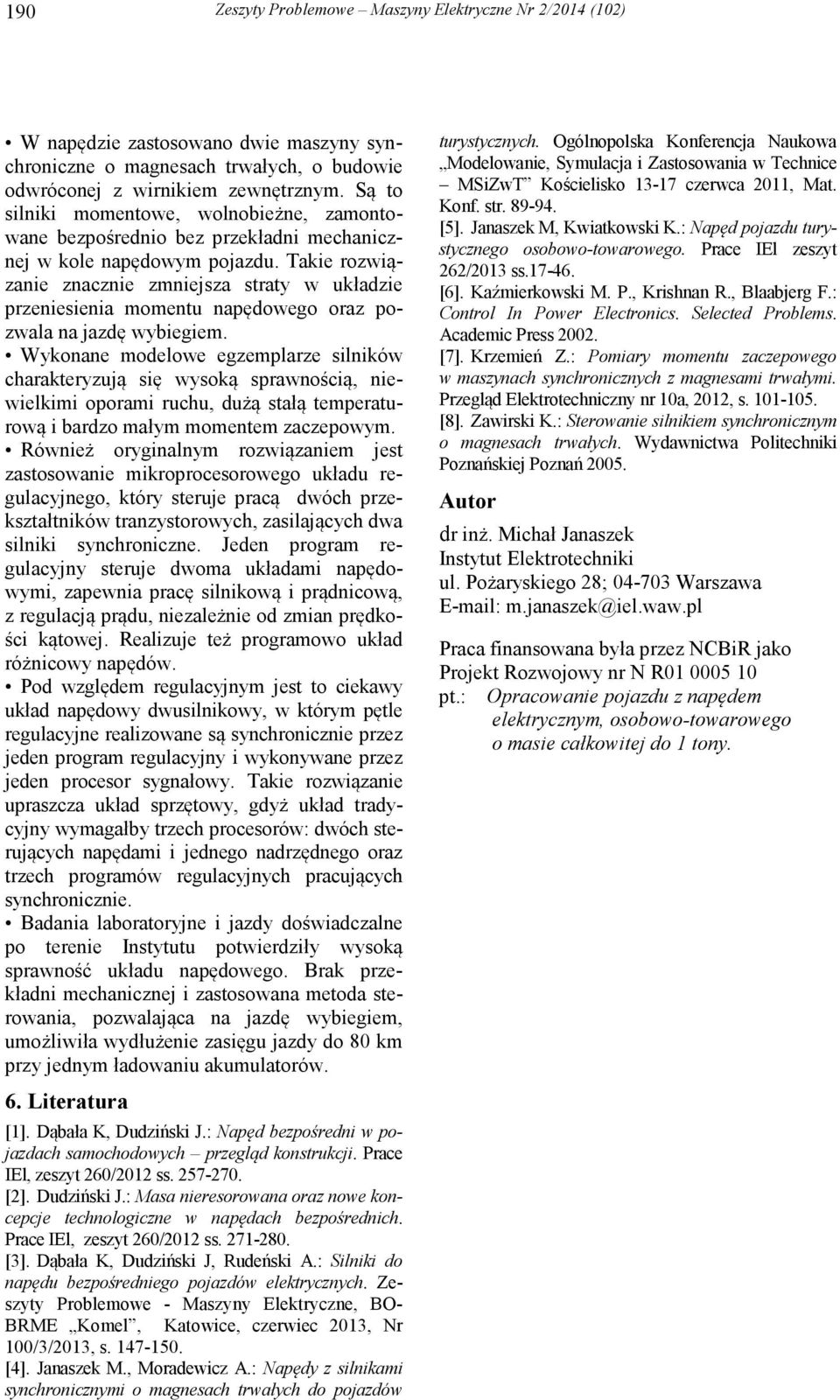 Takie rozwiązanie znacznie zmniejsza straty w układzie przeniesienia momentu napędowego oraz pozwala na jazdę wybiegiem.