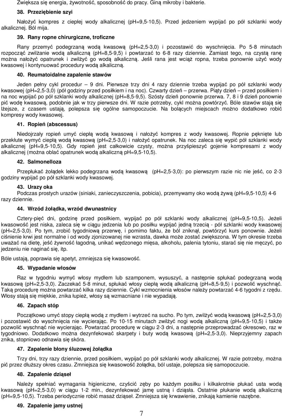 Po 5-8 minutach rozpocząć zwilżanie wodą alkaliczną (ph=8,5-9,5) i powtarzać to 6-8 razy dziennie. Zamiast tego, na czystą ranę można nałożyć opatrunek i zwilżyć go wodą alkaliczną.