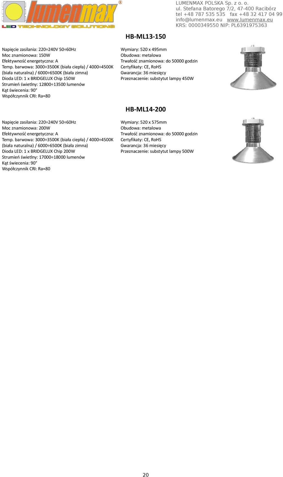 świecenia: 90 Wymiary: 520 x 495mm Obudowa: metalowa Trwałość znamionowa: do 50000 godzin Gwarancja: 36 miesięcy Przeznaczenie: substytut lampy 450W HB-ML14-200 Moc znamionowa: