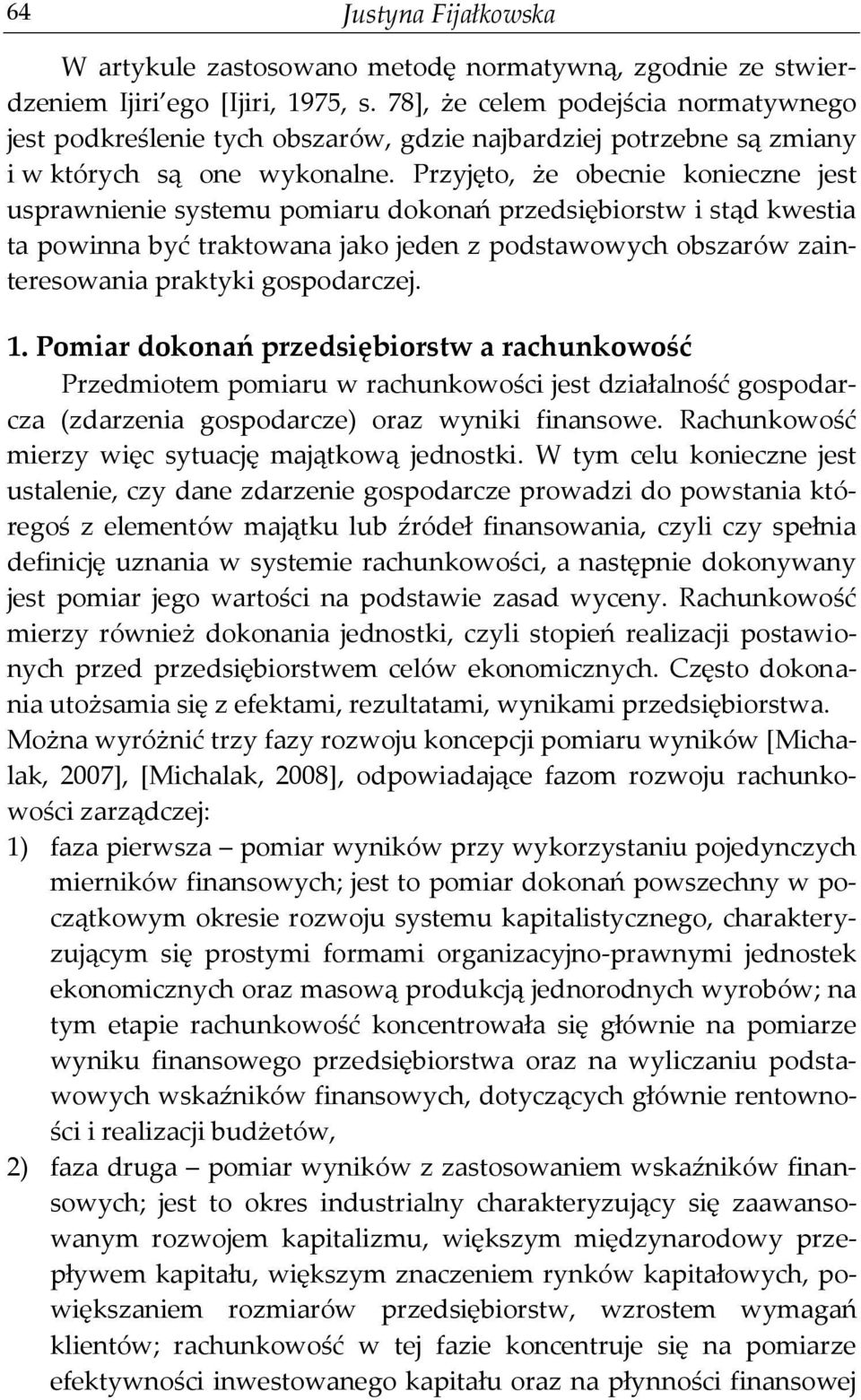 Przyjęto, że obecnie konieczne jest usprawnienie systemu pomiaru dokonań przedsiębiorstw i stąd kwestia ta powinna być traktowana jako jeden z podstawowych obszarów zainteresowania praktyki