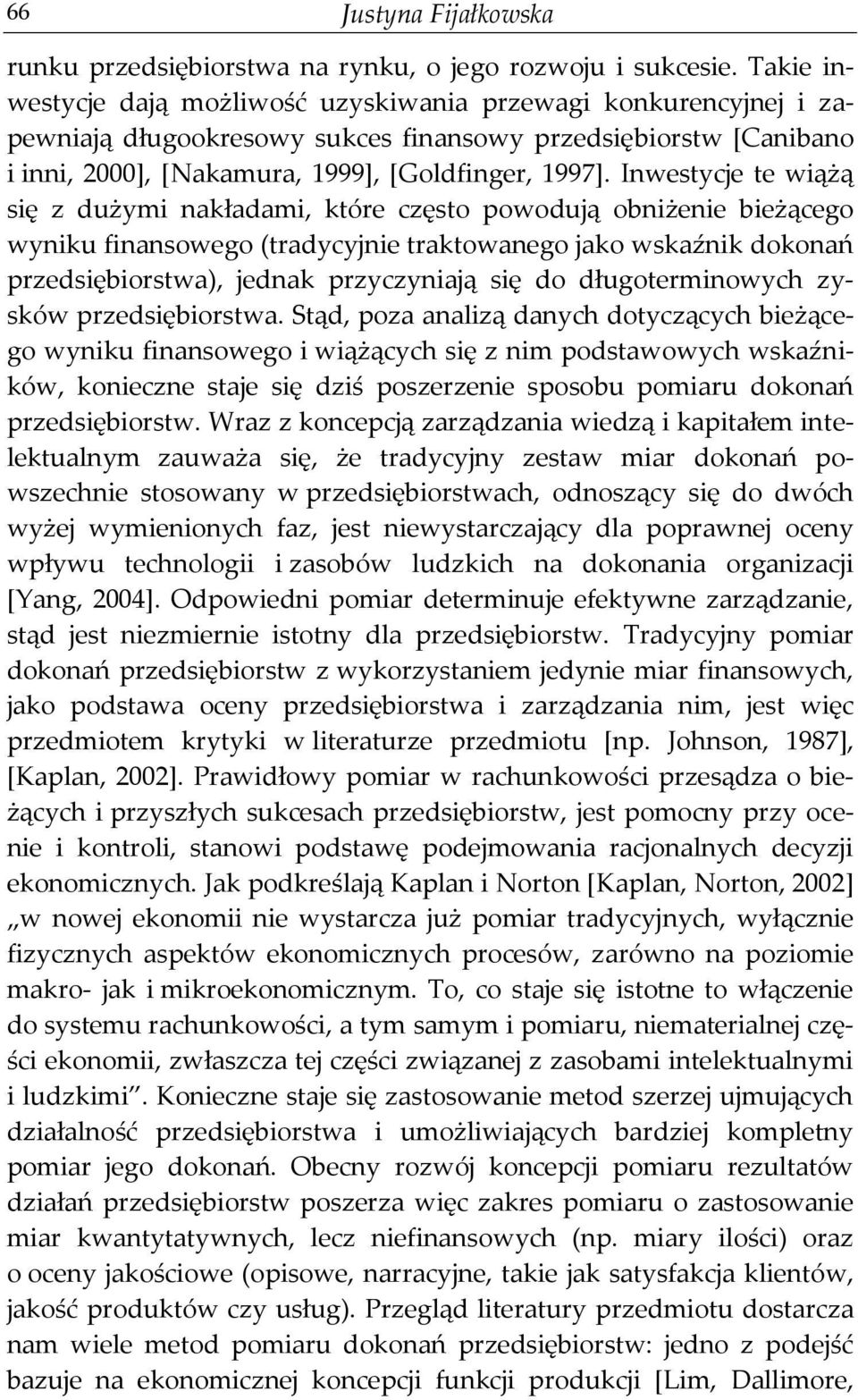 Inwestycje te wiążą się z dużymi nakładami, które często powodują obniżenie bieżącego wyniku finansowego (tradycyjnie traktowanego jako wskaźnik dokonań przedsiębiorstwa), jednak przyczyniają się do