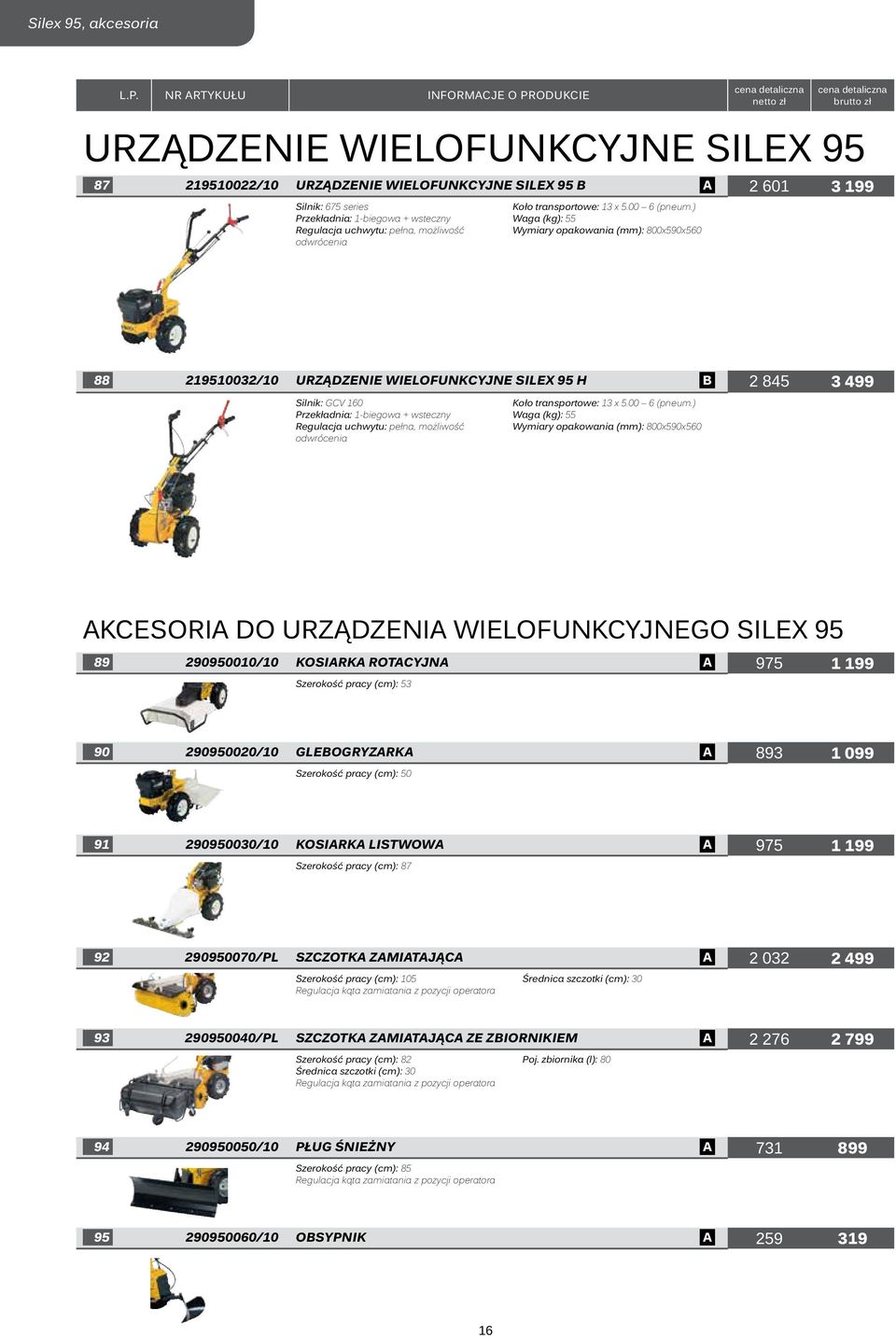 ) Waga (kg): 55 Wymiary opakowania (mm): 800x590x560 88 219510032/10 URZĄDZENIE WIELOFUNKCYJNE SILEX 95 H B 2 845 3 499 Silnik: GCV 160 Przekładnia: 1-biegowa + wsteczny Regulacja uchwytu: ) Waga