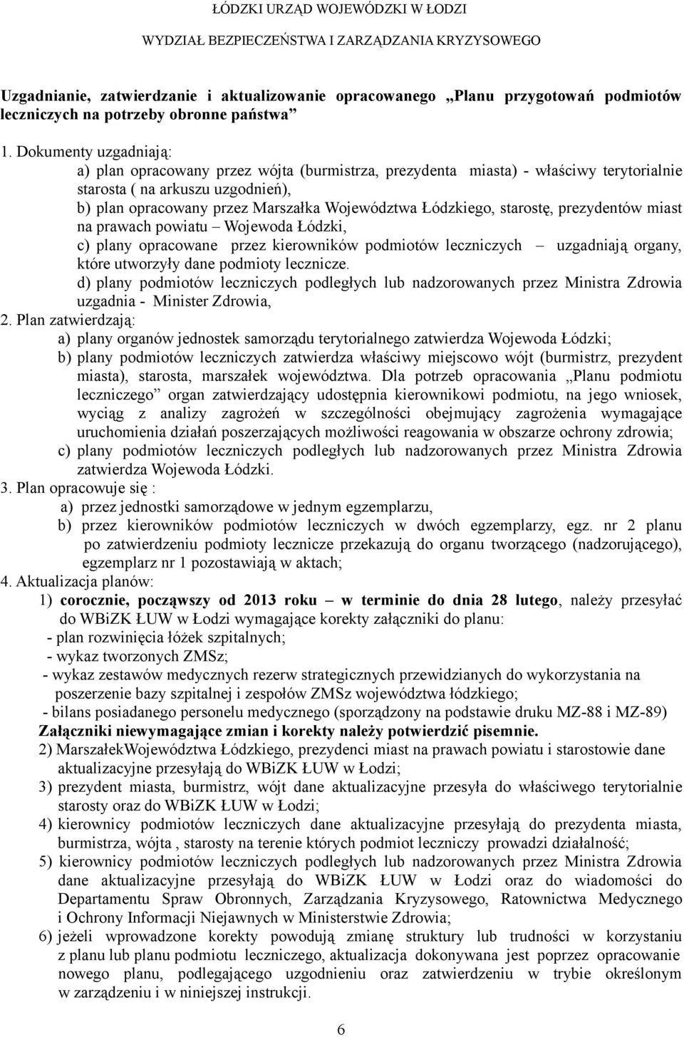 Dokumenty uzgadniają: a) plan opracowany przez wójta (burmistrza, prezydenta miasta) - właściwy terytorialnie starosta ( na arkuszu uzgodnień), b) plan opracowany przez Marszałka Województwa