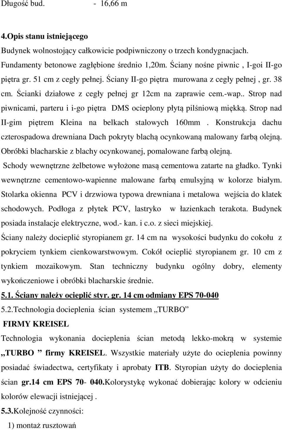 . Strop nad piwnicami, parteru i i-go piętra DMS ocieplony płytą pilśniową miękką. Strop nad II-gim piętrem Kleina na belkach stalowych 160mm.