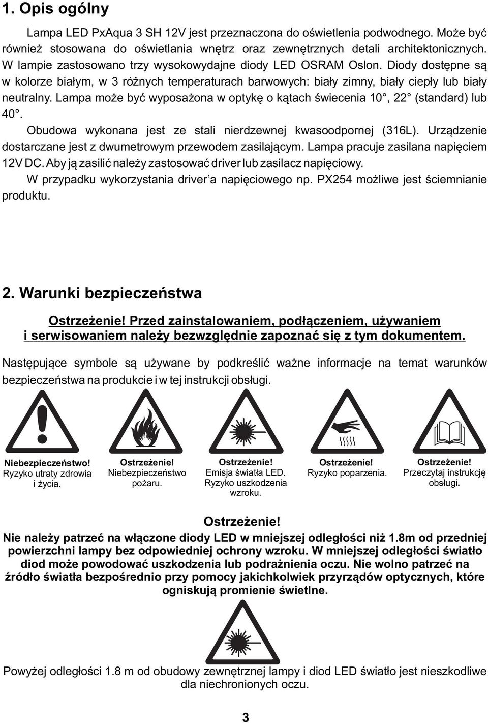 Lampa może być wyposażona w optykę o kątach świecenia 0, (standard) lub 40. Obudowa wykonana jest ze stali nierdzewnej kwasoodpornej (36L).