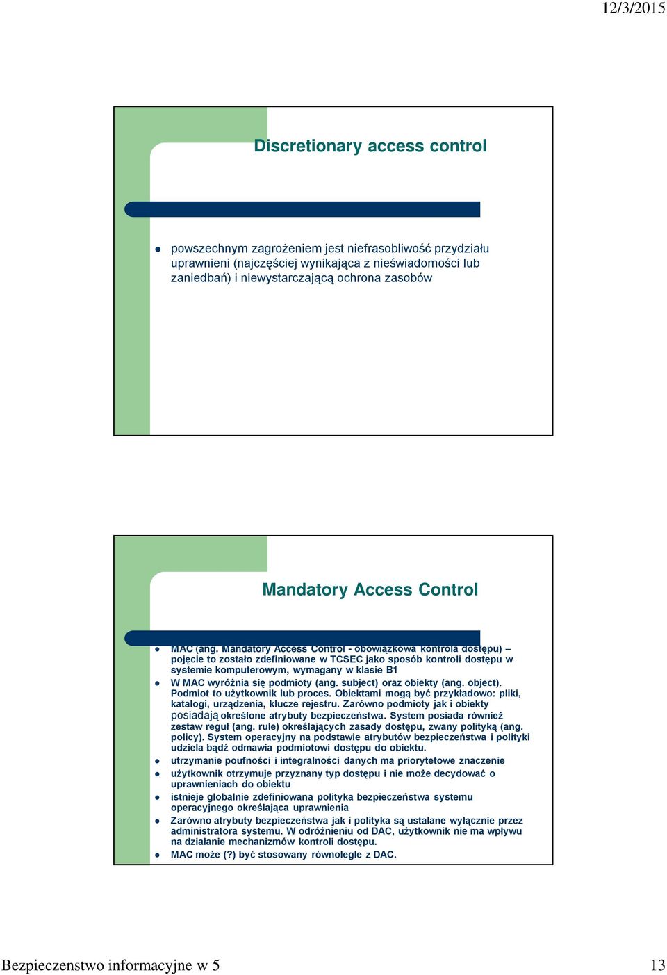 Mandatory Access Control - obowiązkowa kontrola dostępu) pojęcie to zostało zdefiniowane w TCSEC jako sposób kontroli dostępu w systemie komputerowym, wymagany w klasie B1 W MAC wyróżnia się podmioty