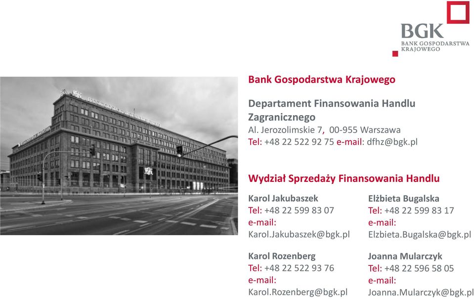 pl Wydział Sprzedaży Finansowania Handlu Karol Jakubaszek Tel: +48 22 599 83 07 e-mail: Karol.Jakubaszek@bgk.