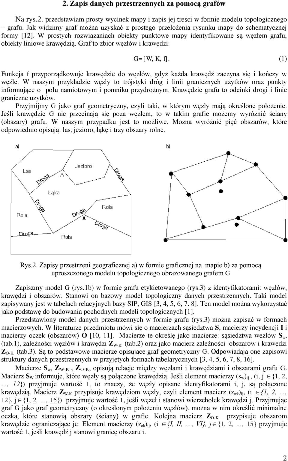 W prostych rozwiązaniach obiekty punktowe mapy identyfikowane są węzłem grafu, obiekty liniowe krawędzią. Graf to zbiór węzłów i krawędzi: G=[W, K, f].