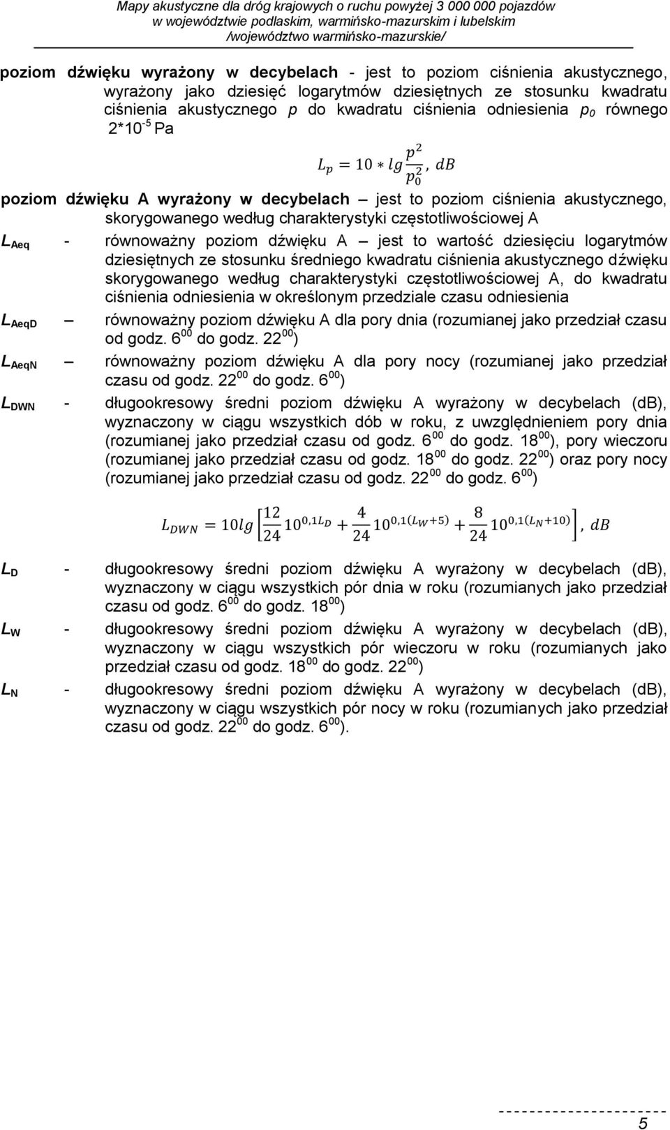 dźwięku A jest to wartość dziesięciu logarytmów dziesiętnych ze stosunku średniego kwadratu ciśnienia akustycznego dźwięku skorygowanego według charakterystyki częstotliwościowej A, do kwadratu