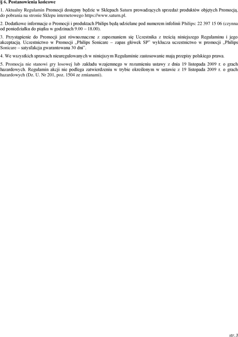 7 15 06 (czynna od poniedziałku do piątku w godzinach 9.00 18.00). 3. Przystąpienie do Promocji jest równoznaczne z zapoznaniem się Uczestnika z treścią niniejszego Regulaminu i jego akceptacją.