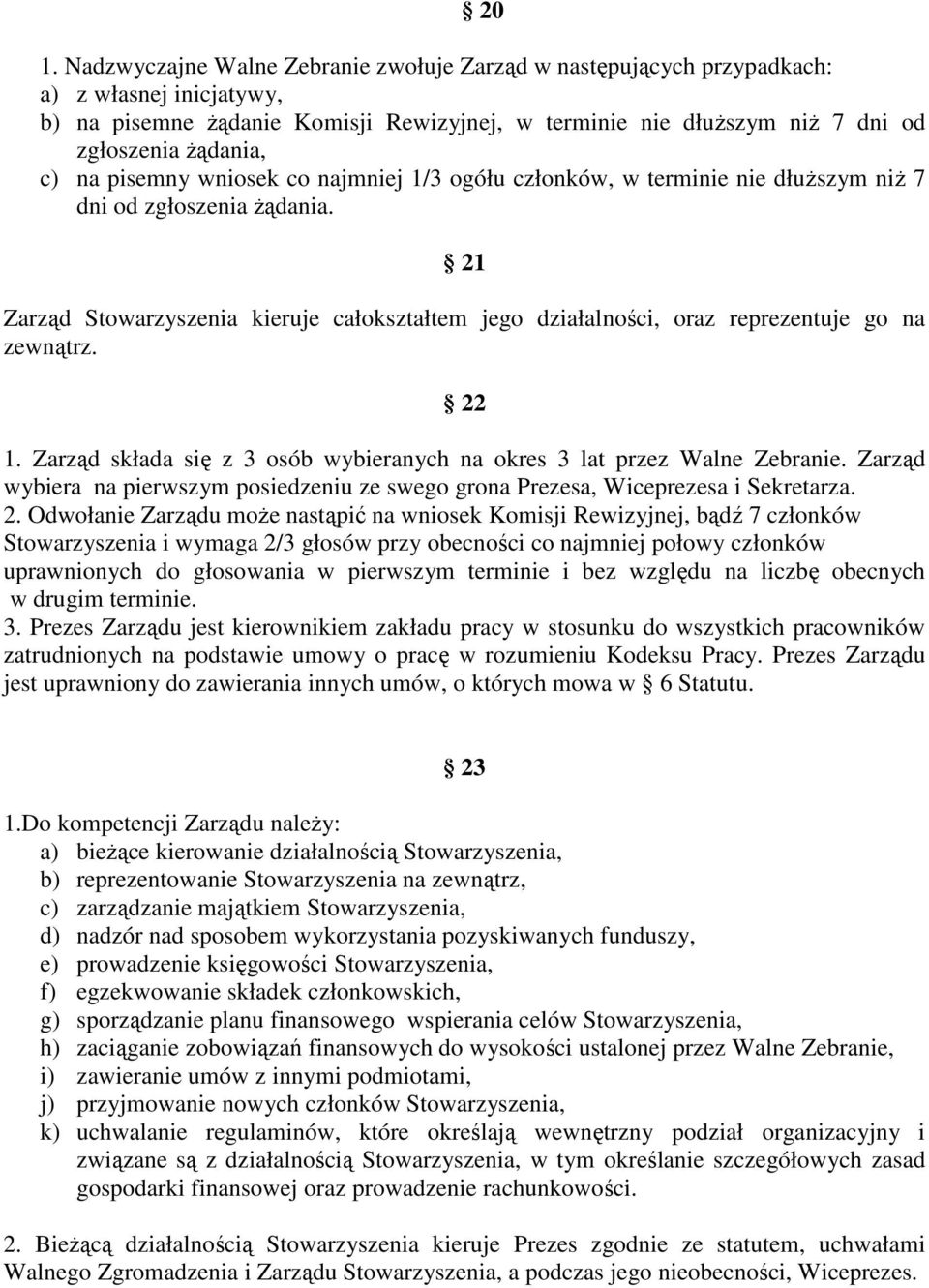 21 Zarząd Stowarzyszenia kieruje całokształtem jego działalności, oraz reprezentuje go na zewnątrz. 22 1. Zarząd składa się z 3 osób wybieranych na okres 3 lat przez Walne Zebranie.