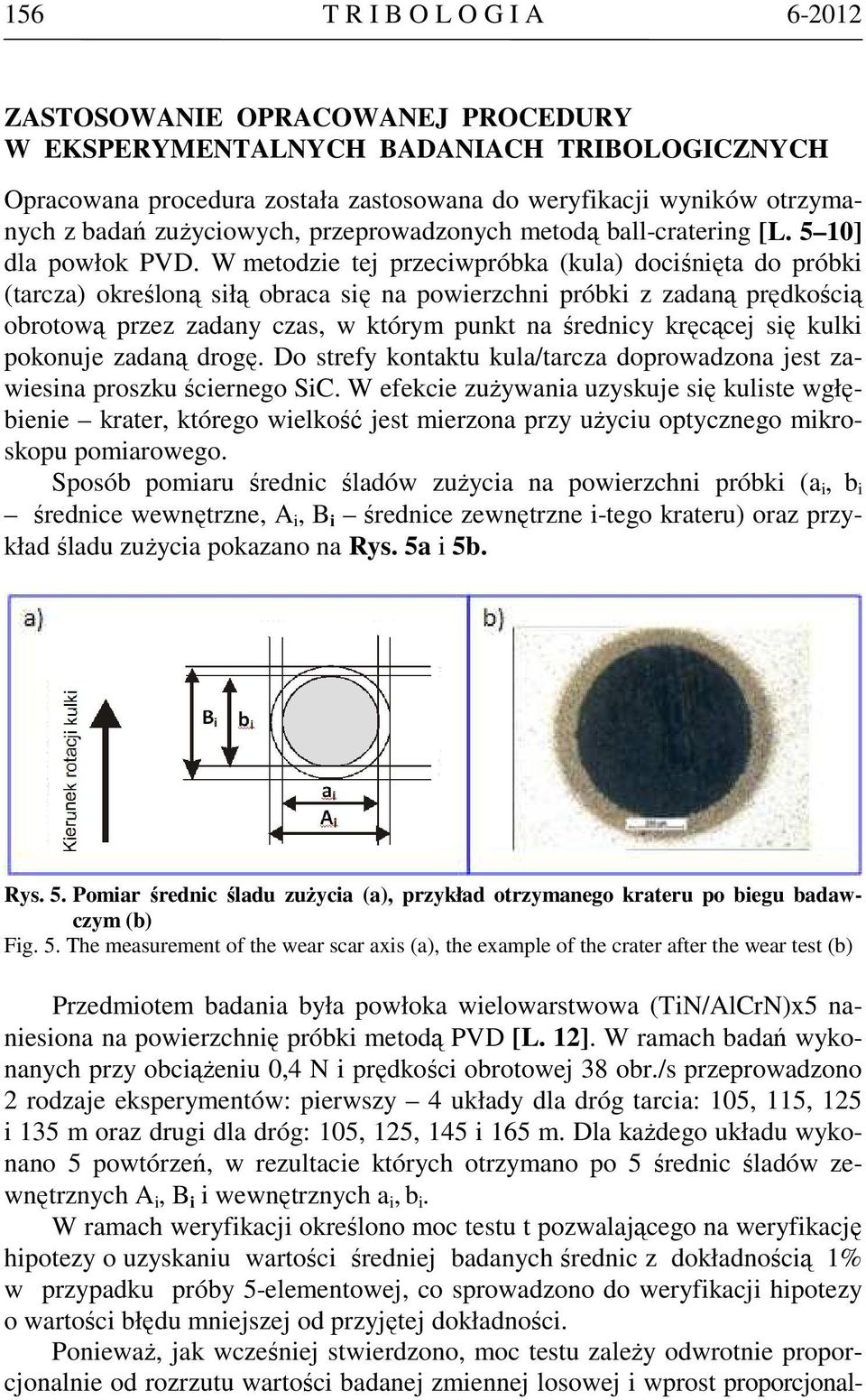 W metodzie tej przeciwpróbka (kula) dociśnięta do próbki (tarcza) określoną siłą obraca się na powierzchni próbki z zadaną prędkością obrotową przez zadany czas, w którym punkt na średnicy kręcącej