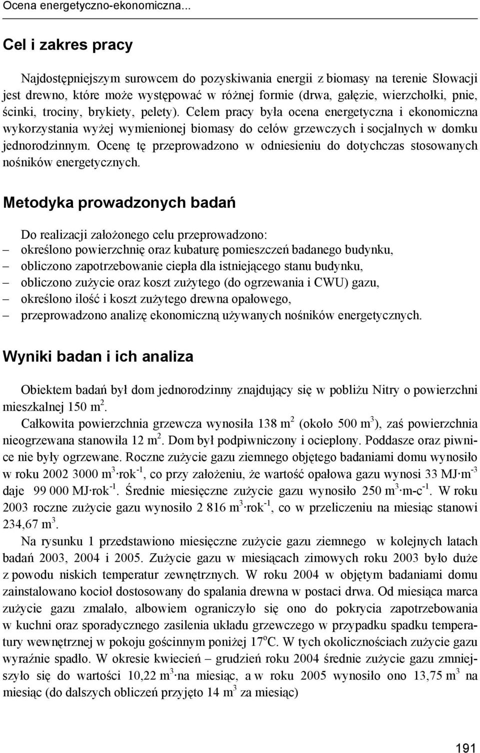 trociny, brykiety, pelety). Celem pracy była ocena energetyczna i ekonomiczna wykorzystania wyżej wymienionej biomasy do celów grzewczych i socjalnych w domku jednorodzinnym.