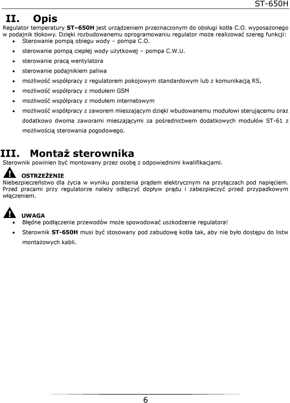 sterowanie pracą wentylatora sterowanie podajnikiem paliwa możliwość współpracy z regulatorem pokojowym standardowym lub z komunikacją RS, możliwość współpracy z modułem GSM możliwość współpracy z