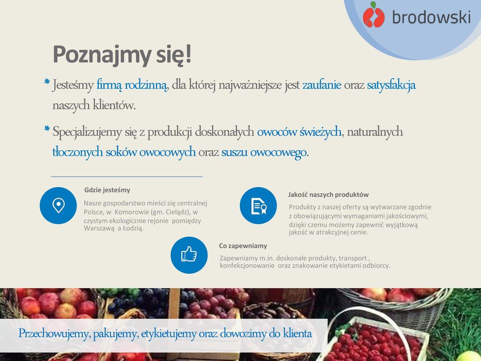Gdzie jesteśmy Nasze gospodarstwo mieści się centralnej Polsce, w Komorowie (gm. Cielądz), w czystym ekologicznie rejonie pomiędzy Warszawą a Łodzią.