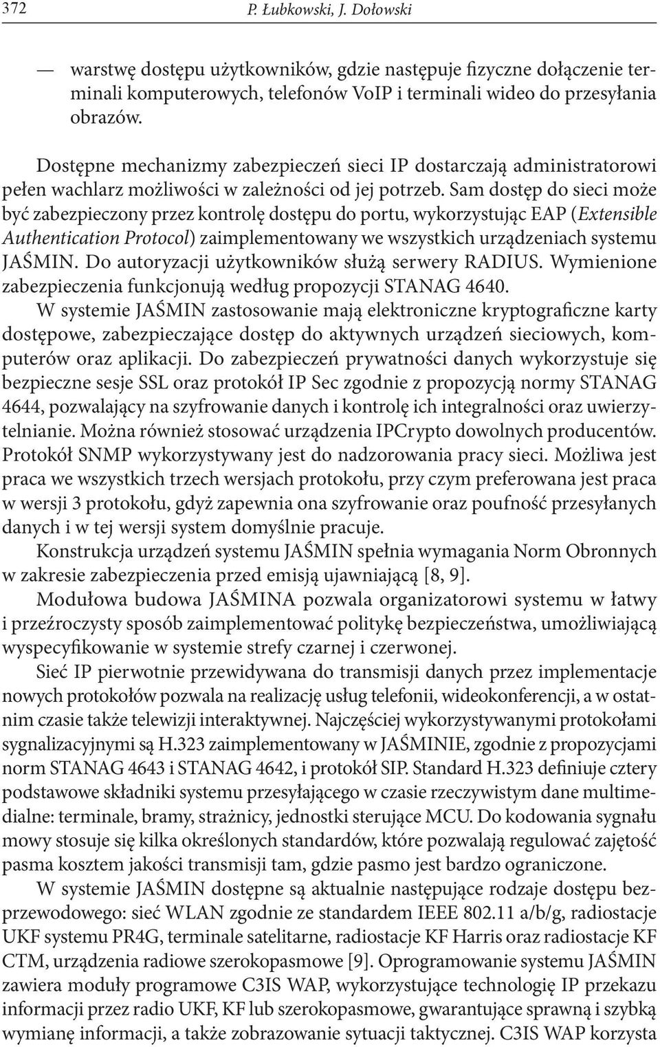 Sam dostęp do sieci może być zabezpieczony przez kontrolę dostępu do portu, wykorzystując EAP (Extensible Authentication Protocol) zaimplementowany we wszystkich urządzeniach systemu JAŚMIN.