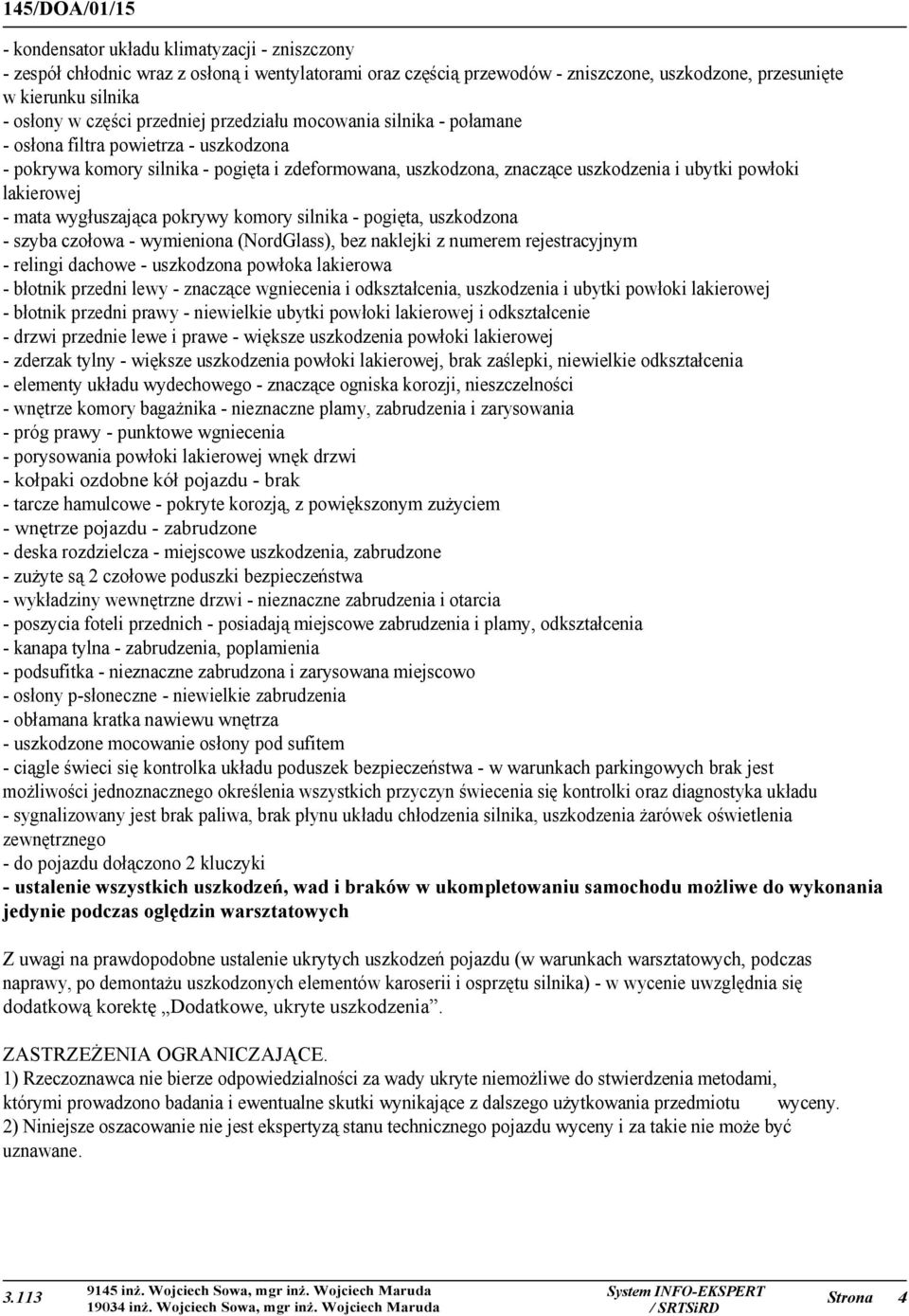 lakierowej - mata wygłuszająca pokrywy komory silnika - pogięta, uszkodzona - szyba czołowa - wymieniona (NordGlass), bez naklejki z numerem rejestracyjnym - relingi dachowe - uszkodzona powłoka
