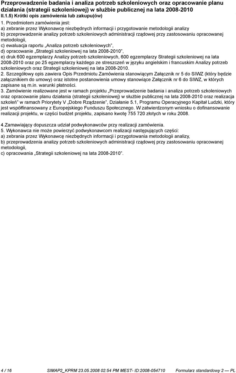 opracowanej metodologii, c) ewaluacja raportu Analiza potrzeb szkoleniowych, d) opracowa Strategii szkoleniowej na lata 2008-2010, e) druk 600 egzemplarzy Analizy potrzeb szkoleniowych, 600