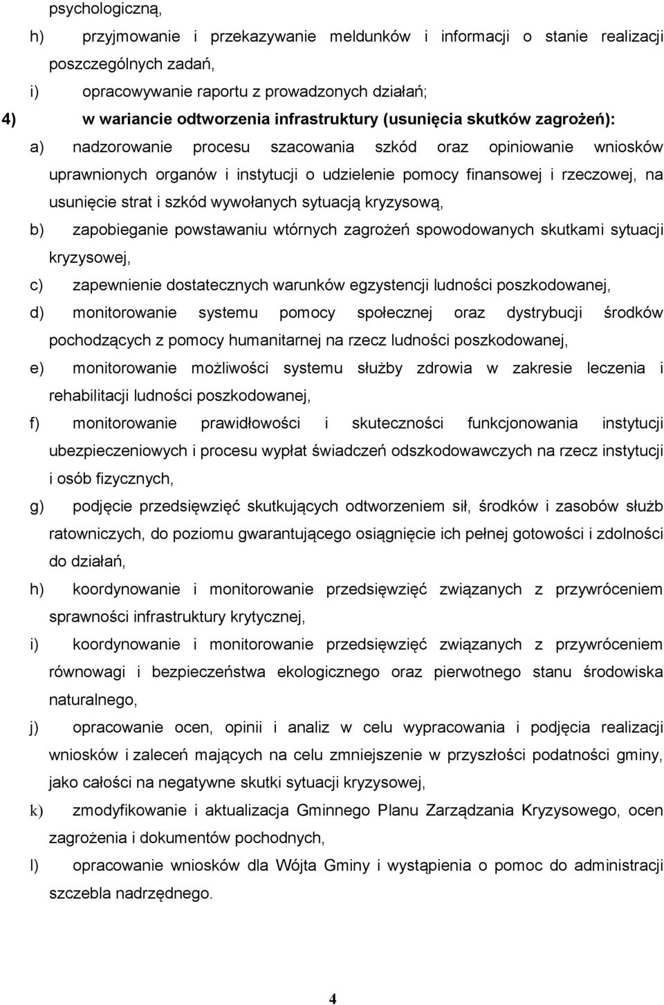 usunięcie strat i szkód wywołanych sytuacją kryzysową, b) zapobieganie powstawaniu wtórnych zagrożeń spowodowanych skutkami sytuacji kryzysowej, c) zapewnienie dostatecznych warunków egzystencji