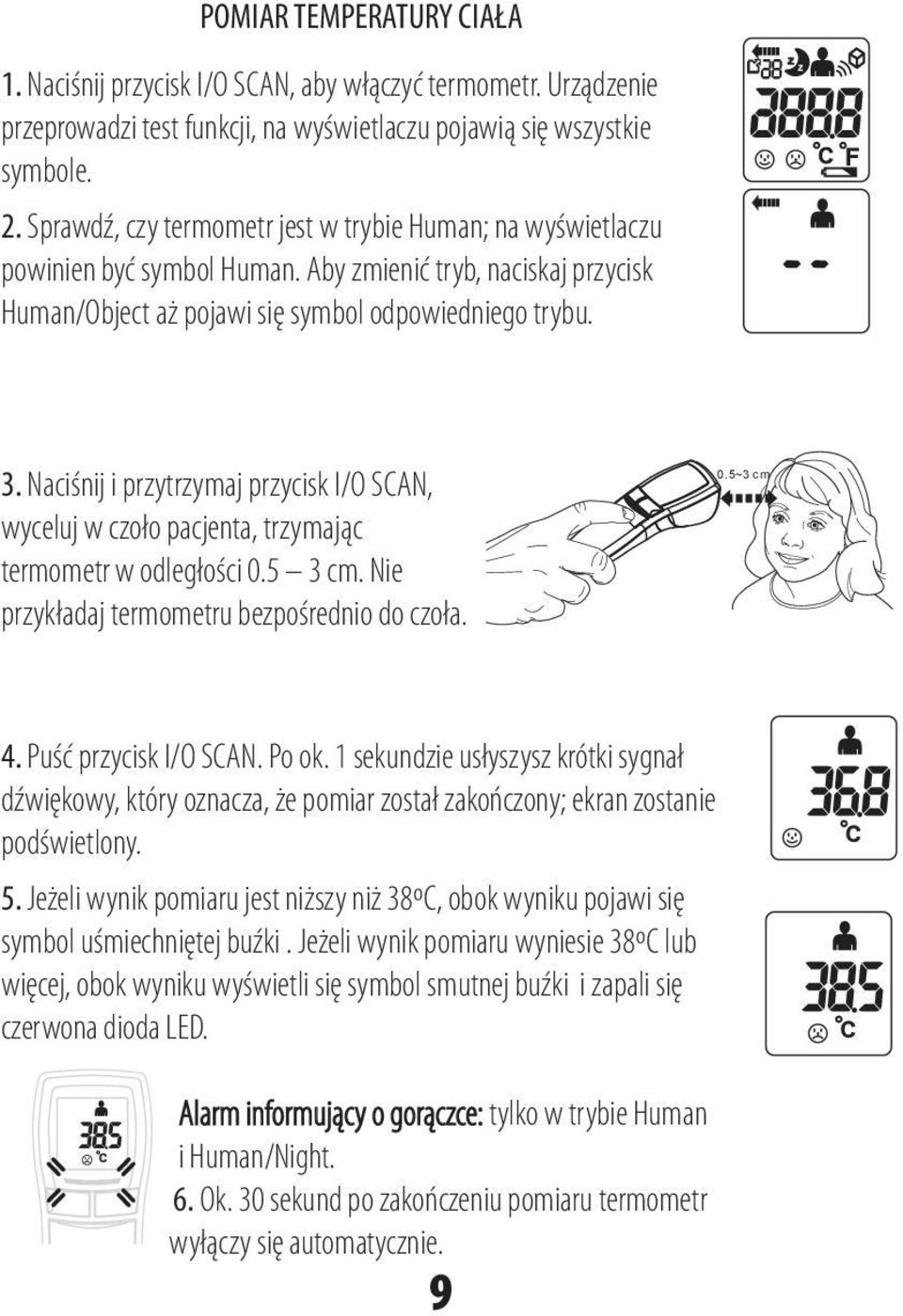 Naciśnij i przytrzymaj przycisk I/O SCAN, wyceluj w czoło pacjenta, trzymając termometr w odległości 0.5 3 cm. Nie przykładaj termometru bezpośrednio do czoła. 0.5~3 cm 4. Puść przycisk I/O SCAN.