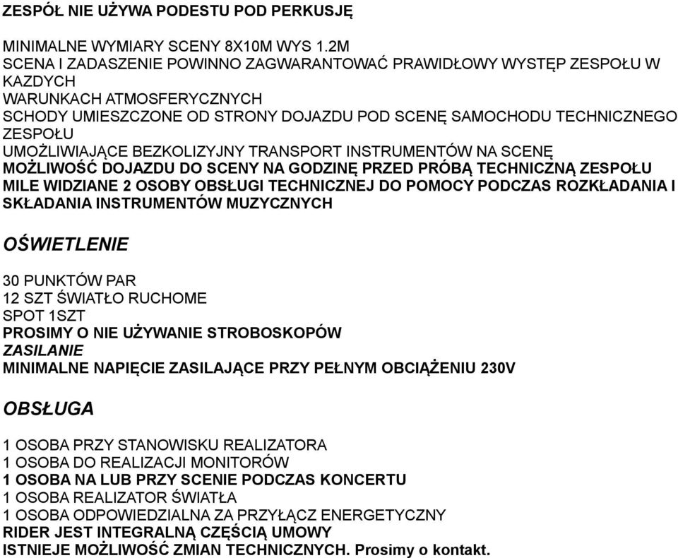 BEZKOLIZYJNY TRANSPORT INSTRUMENTÓW NA SCENĘ MOŻLIWOŚĆ DOJAZDU DO SCENY NA GODZINĘ PRZED PRÓBĄ TECHNICZNĄ ZESPOŁU MILE WIDZIANE 2 OSOBY OBSŁUGI TECHNICZNEJ DO POMOCY PODCZAS ROZKŁADANIA I SKŁADANIA