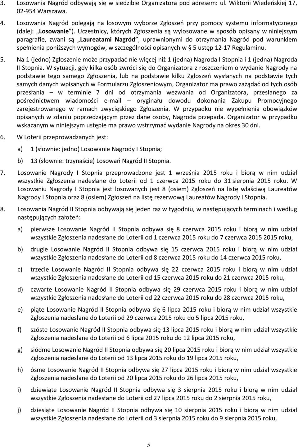 Uczestnicy, których Zgłoszenia są wylosowane w sposób opisany w niniejszym paragrafie, zwani są Laureatami Nagród, uprawnionymi do otrzymania Nagród pod warunkiem spełnienia poniższych wymogów, w