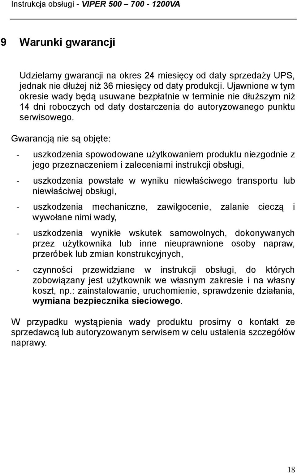 Gwarancją nie są objęte: - uszkodzenia spowodowane użytkowaniem produktu niezgodnie z jego przeznaczeniem i zaleceniami instrukcji obsługi, - uszkodzenia powstałe w wyniku niewłaściwego transportu