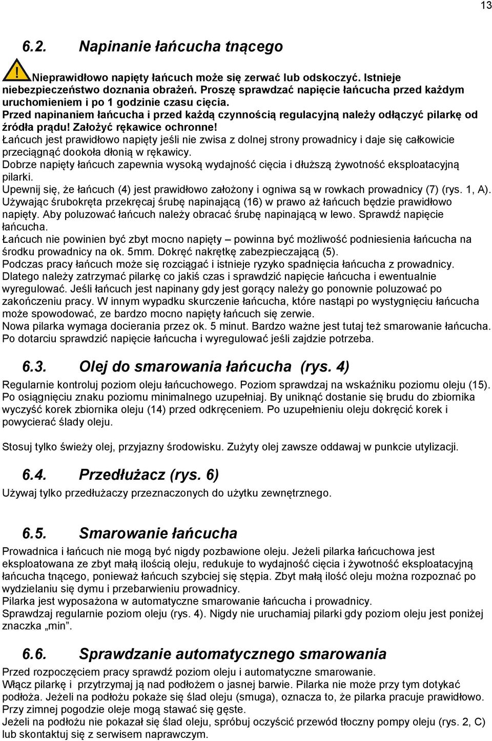 Założyć rękawice ochronne! Łańcuch jest prawidłowo napięty jeśli nie zwisa z dolnej strony prowadnicy i daje się całkowicie przeciągnąć dookoła dłonią w rękawicy.