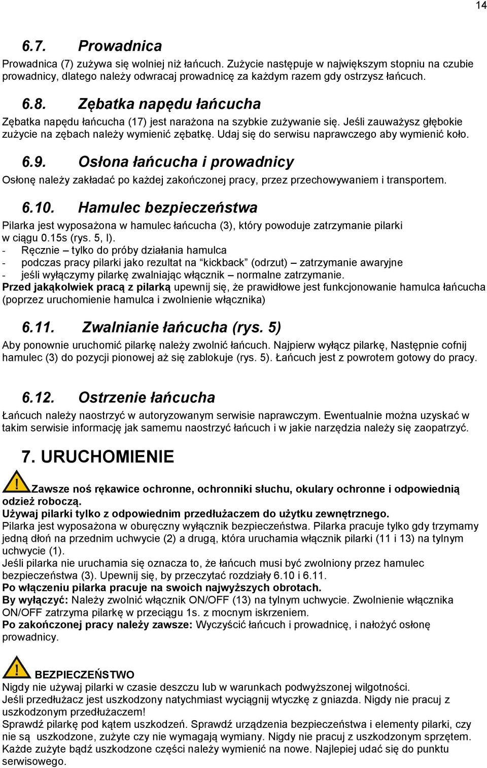 Udaj się do serwisu naprawczego aby wymienić koło. 6.9. Osłona łańcucha i prowadnicy Osłonę należy zakładać po każdej zakończonej pracy, przez przechowywaniem i transportem. 6.10.