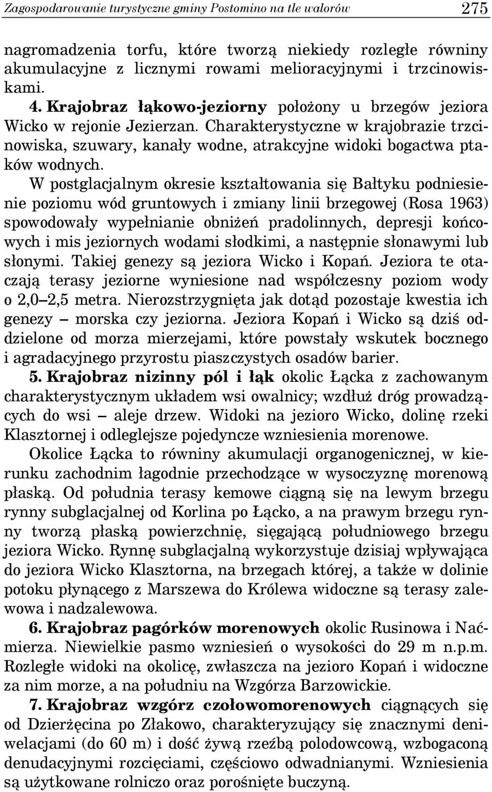 W postglacjalnym okresie kształtowania się Bałtyku podniesienie poziomu wód gruntowych i zmiany linii brzegowej (Rosa 1963) spowodowały wypełnianie obniżeń pradolinnych, depresji końcowych i mis