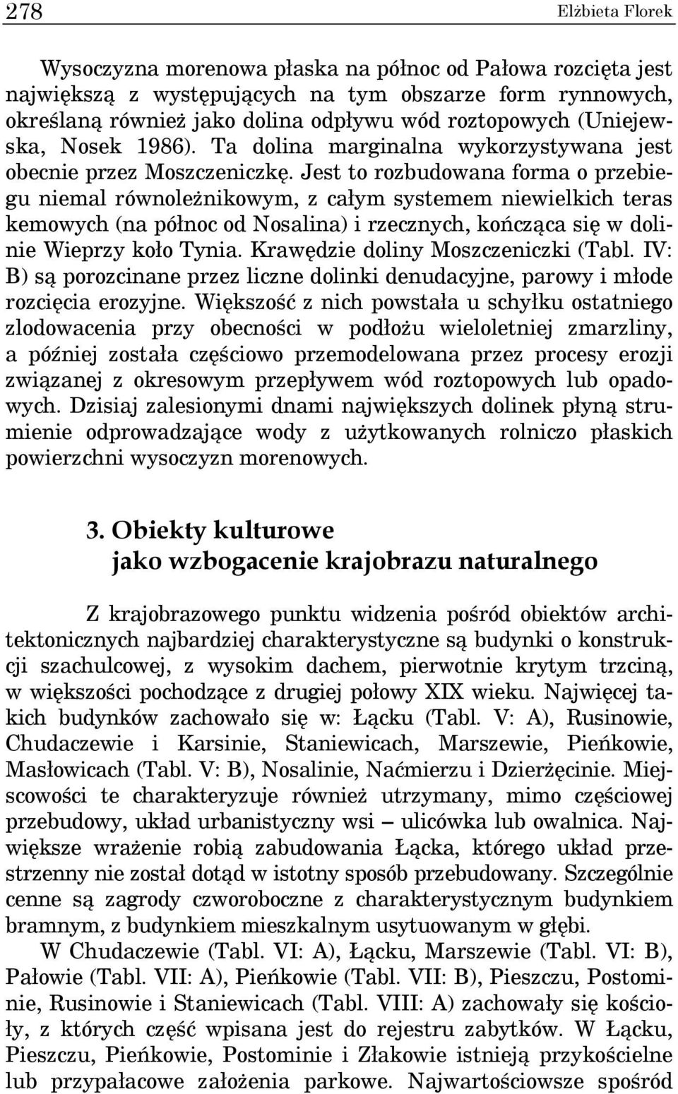 Jest to rozbudowana forma o przebiegu niemal równoleżnikowym, z całym systemem niewielkich teras kemowych (na północ od Nosalina) i rzecznych, kończąca się w dolinie Wieprzy koło Tynia.
