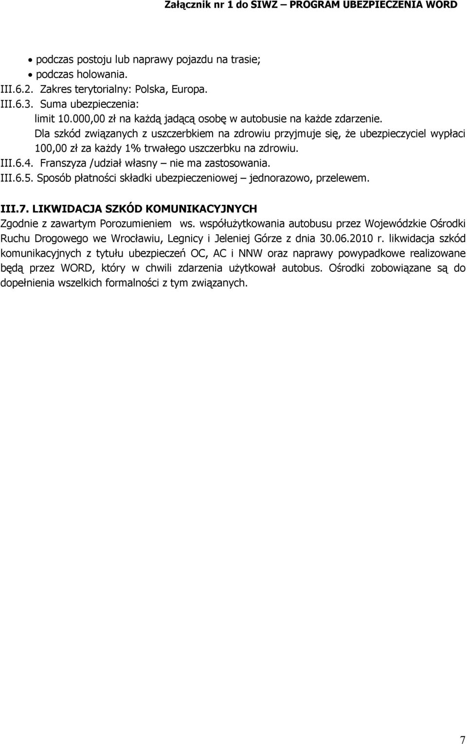 Dla szkód związanych z uszczerbkiem na zdrowiu przyjmuje się, że ubezpieczyciel wypłaci 100,00 zł za każdy 1% trwałego uszczerbku na zdrowiu. III.6.4. Franszyza /udział własny nie ma zastosowania.